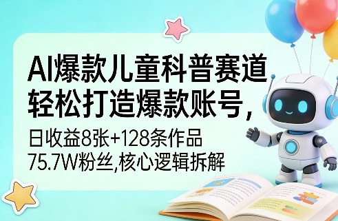 AI爆款儿童科普赛道,轻松打造爆款账号,日收益8张+128条作品75.7W粉丝,核心逻辑拆解|云雀资源分享