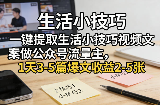 一键提取生活小技巧视频文案做公众号流量主，1天3-5篇爆文收益2-5张|云雀资源分享