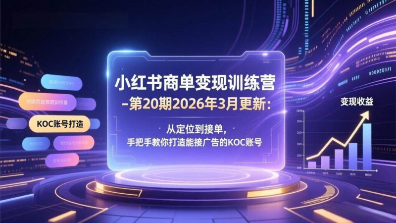 小红书商单变现训练营-第20期26年3月更新：从定位到接单，手把手教你打造能接广告的KOC账号|云雀资源分享