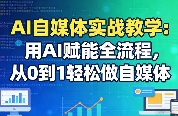 AI自媒体实战教学：用AI赋能全流程，从0到1轻松做自媒体|云雀资源分享