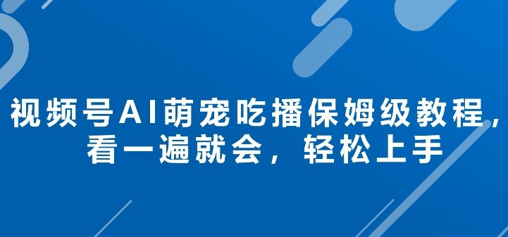 视频号AI萌宠吃播保姆级教程，看一遍就会，轻松上手|云雀资源分享