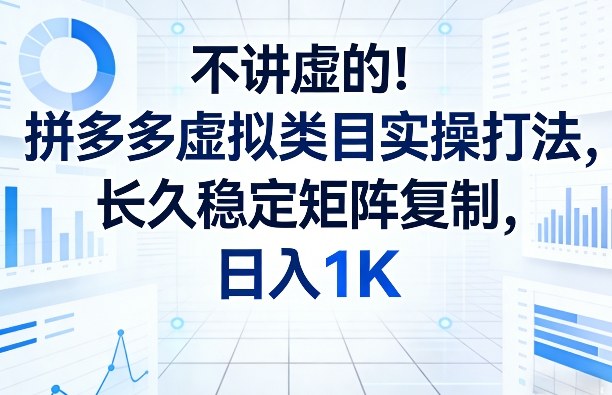 不讲虚的！拼多多虚拟类目实操打法，长久稳定矩阵复制，日入1K【揭秘】|云雀资源分享