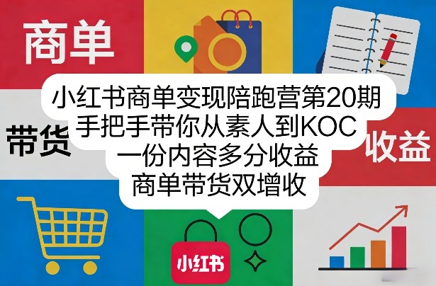 小红书商单变现陪跑营第20期,手把手带你从素人到KOC,一份内容多分收益,商单带货双增收|云雀资源分享