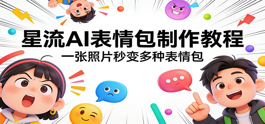 星流AI表情包制作教程：一张照片秒变多种表情包|云雀资源分享