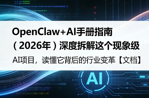 OpenClaw+AI手册指南(2026年)深度拆解这个现象级AI项目,读懂它背后的行业变革【文档】|云雀资源分享