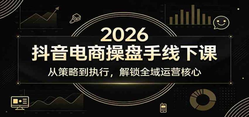 2026抖音电商操盘手线下课：从策略到执行，解锁全域运营核心|云雀资源分享