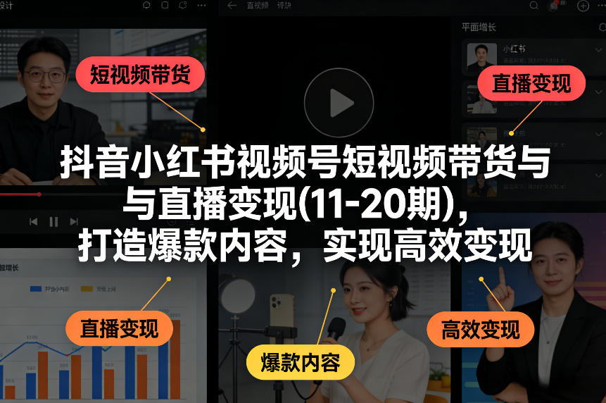抖音小红书视频号短视频带货与直播变现(10-20期)，打造爆款内容，实现高效变现（更新）|云雀资源分享