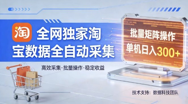 全网独家,淘宝数据全自动采集项目,批量可矩阵,单机轻松日入300【揭秘】|云雀资源分享