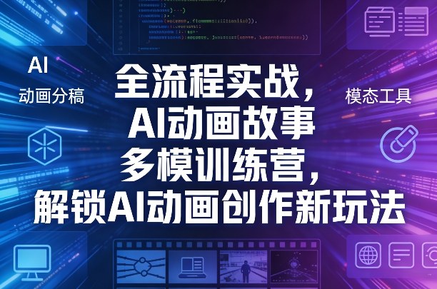 全流程实战,AI动画故事多模训练营,解锁AI动画创作新玩法|云雀资源分享