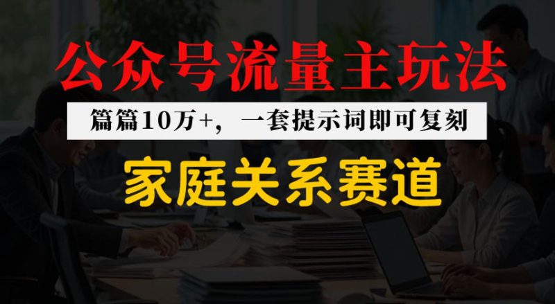 公众号流量主–家庭情感赛道，覆盖广，爆款多|云雀资源分享