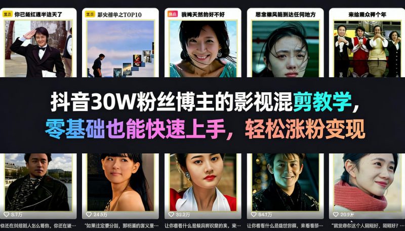 抖音30W粉丝博主的影视混剪教学，零基础也能快速上手，轻松涨粉变现|云雀资源分享