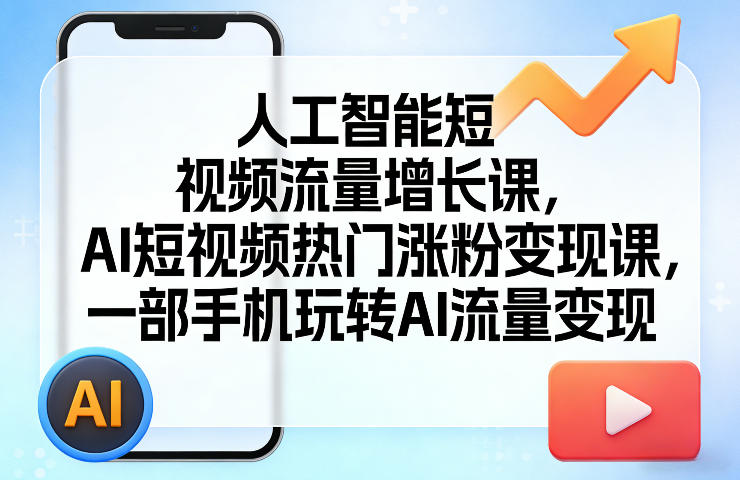 人工智能短视频流量增长课,AI短视频热门涨粉变现课,一部手机玩转AI流量变现|云雀资源分享