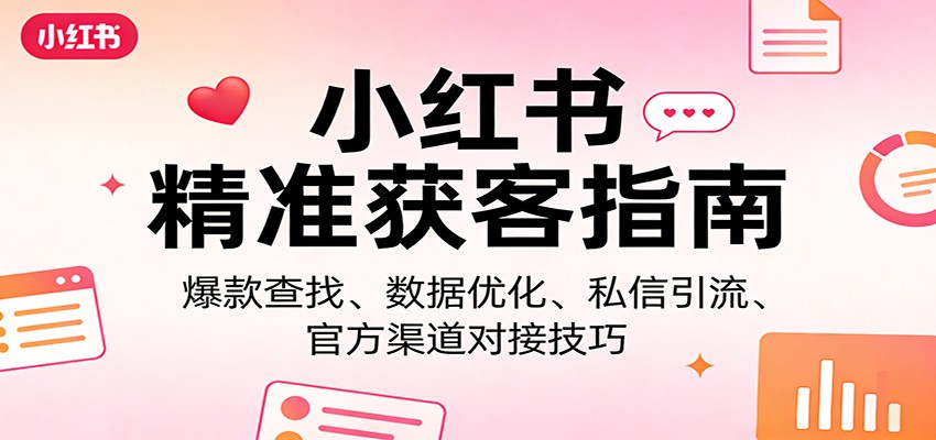 小红书精准获客指南:爆款查找、数据优化、私信引流、官方渠道对接技巧|云雀资源分享