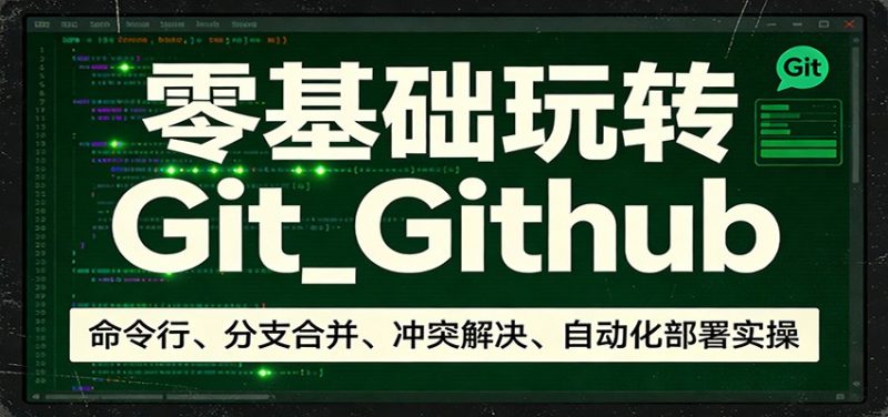 零基础玩转Git_Github:命令行、分支合并、冲突解决、自动化部署实操|云雀资源分享