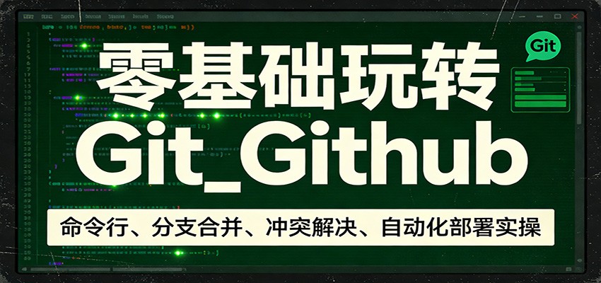 零基础玩转Git_Github:命令行、分支合并、冲突解决、自动化部署实操|云雀资源分享