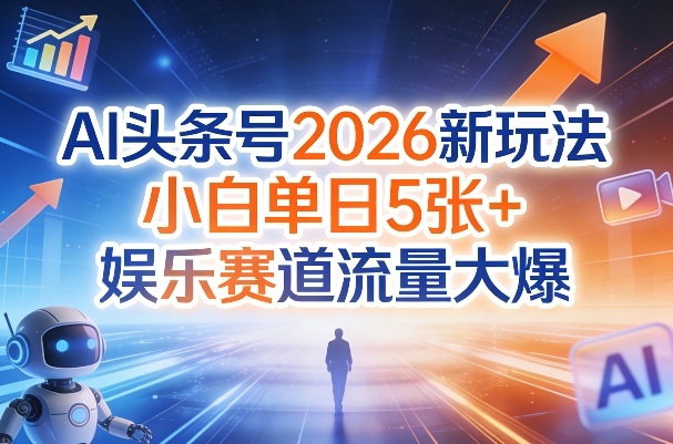 AI头条号2026新玩法,小白单日5张+,娱乐赛道流量大爆|云雀资源分享