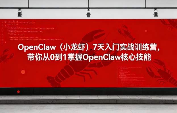 OpenClaw(小龙虾)7天入门实战训练营,带你从0到1掌握OpenClaw核心技能|云雀资源分享