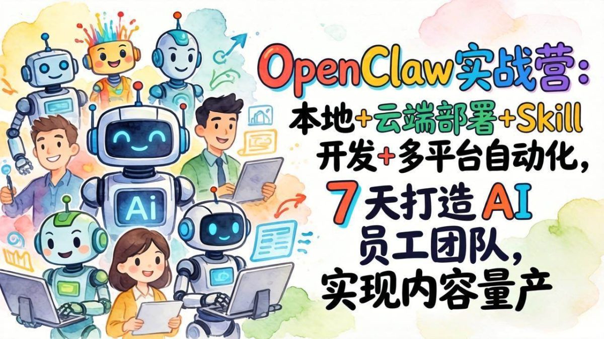 OpenClaw实战营：本地+云端部署+Skill开发+多平台自动化，7 天打造 AI 员工团队，实现内容量产|云雀资源分享
