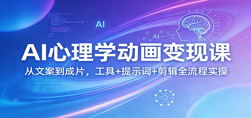 AI心理学动画变现课：从文案到成片，工具+提示词+剪辑全流程实操|云雀资源分享