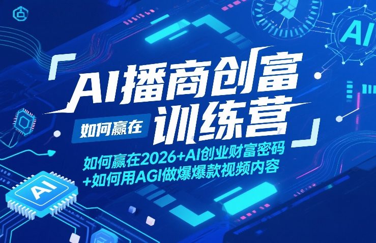 AI播商创富训练营,如何赢在2026+AI创业财富密码+如何用AGI做爆款视频内容|云雀资源分享