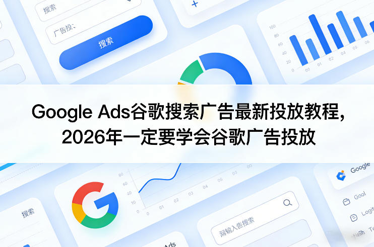 Google Ads谷歌搜索广告最新投放教程，2026年一定要学会谷歌广告投放|云雀资源分享