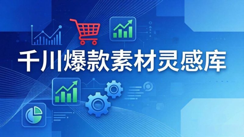 千川爆款素材灵感库：16种产品属性+10种素材类型+三大主题句式，像查字典一样找灵感|云雀资源分享