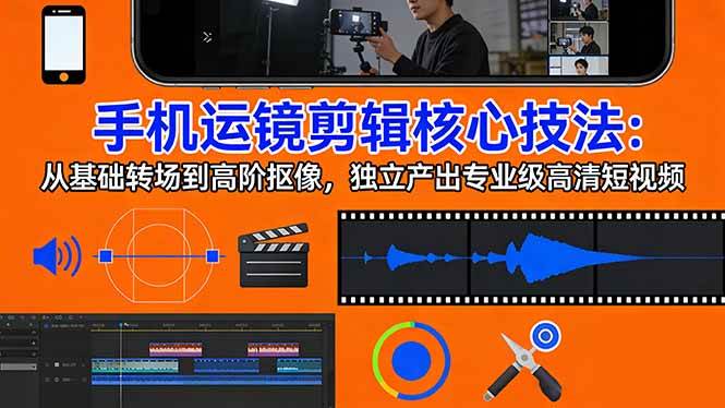 图片[1]-手机运镜 剪辑核心技法：从基础转场到高阶抠像，独立产出专业级高清短视频