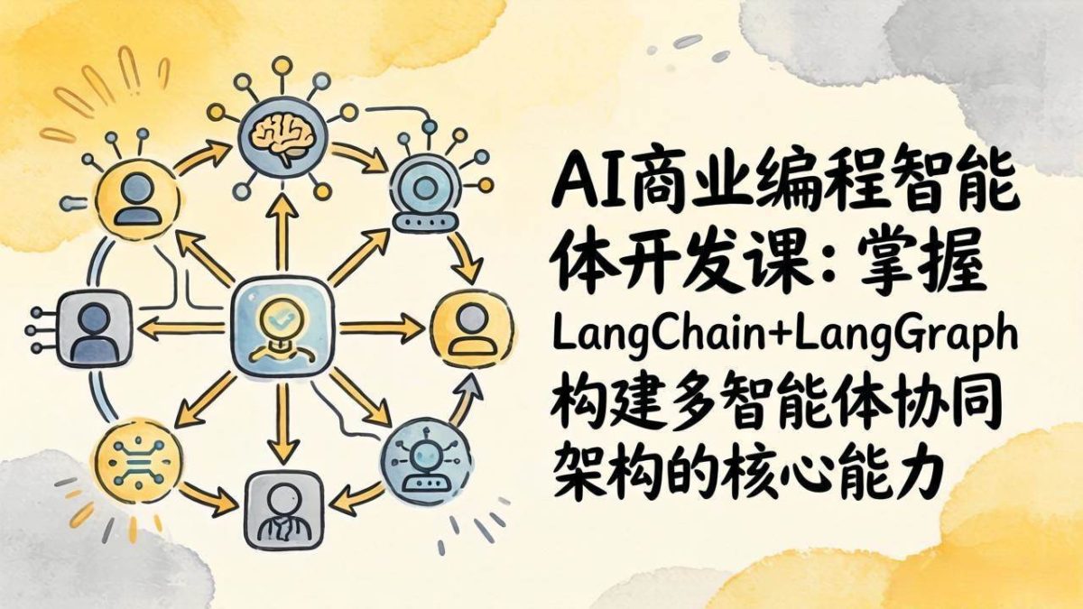 图片[1]-AI商业编程智能体开发课：掌握LangChain+LangGraph构建多智能体协同架构的核心能力
