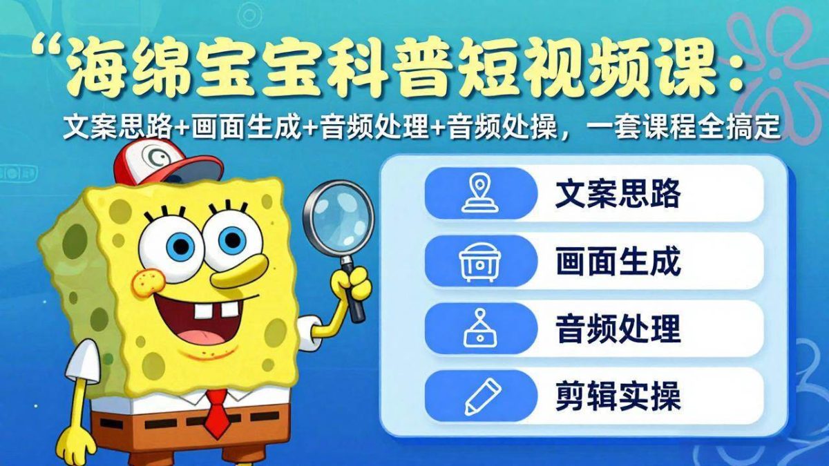 图片[1]-海绵宝宝科普短视频课：文案思路+画面生成+音频处理+剪辑实操，一套课程全搞定