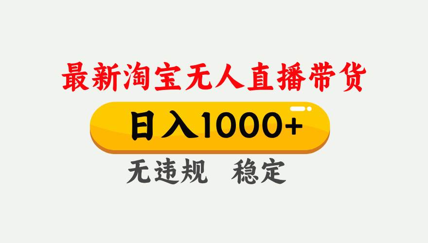 图片[1]-淘宝无人直播【最新】，独家技术，日入1000+，无违规无封号，可矩阵，长期稳定