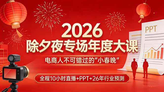 图片[1]-2026除夕夜专场年度大课，全程10小时直播+PPT+26年行业预测，是电商人不可错过的“小春晚”