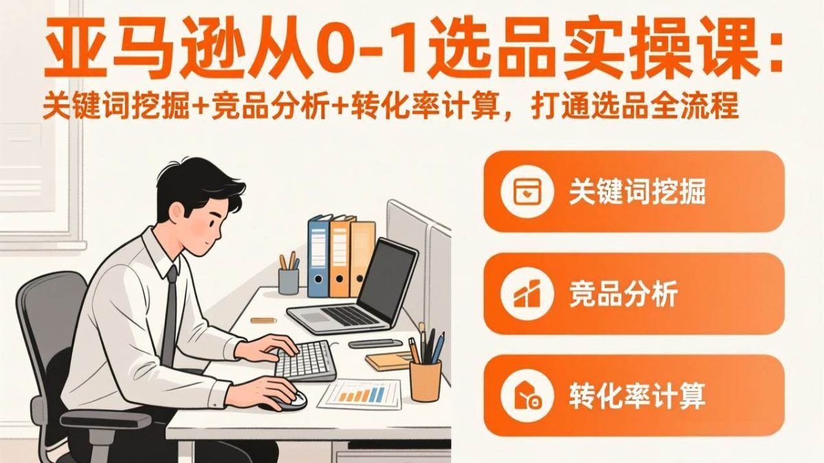 图片[1]-亚马逊从0-1选品实操课(更新3月)：关键词挖掘+竞品分析+转化率计算，47节打通选品全流程