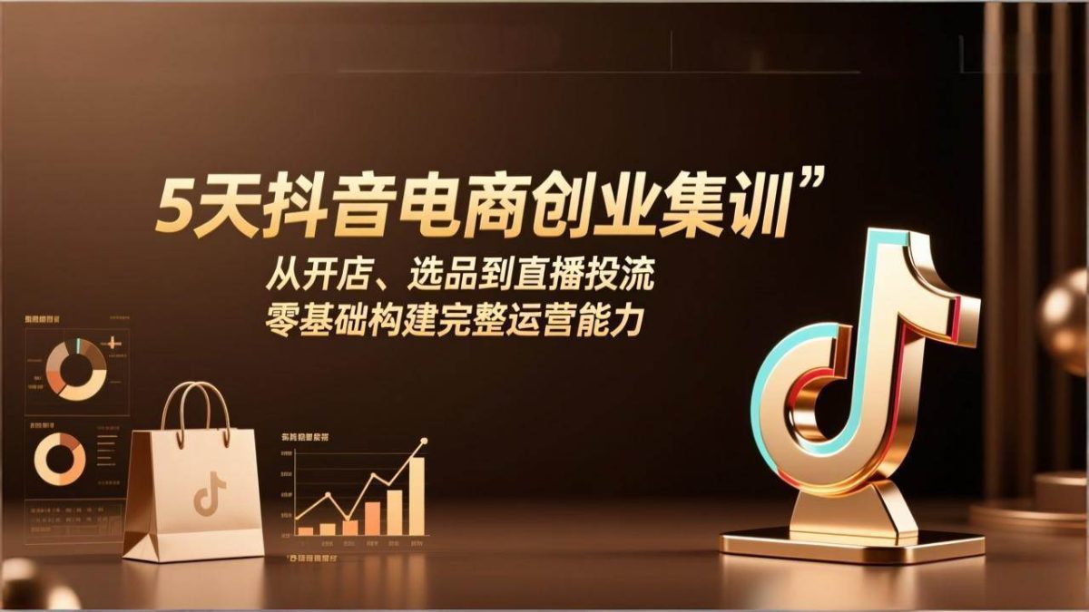 图片[1]-5天抖音电商创业集训：从开店、选品到直播投流，零基础构建完整运营能力