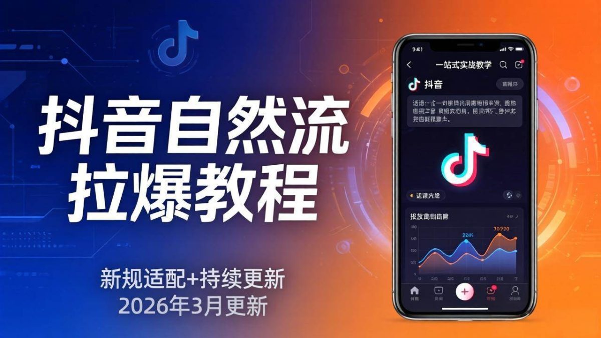 图片[1]-抖音自然流拉爆教程：新规适配+持续更新，话术+投放+起号一站式实战教学（更新26年3月）