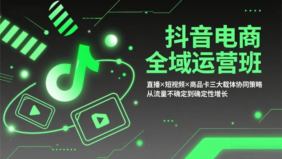 图片[1]-抖音电商全域运营班：直播×短视频×商品卡三大载体协同策略，从流量不确定到确定性增长