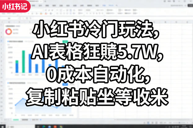 小红书冷门玩法，AI表格狂賺5.7W，0成本自动化，复制粘贴坐等收米|云雀资源分享
