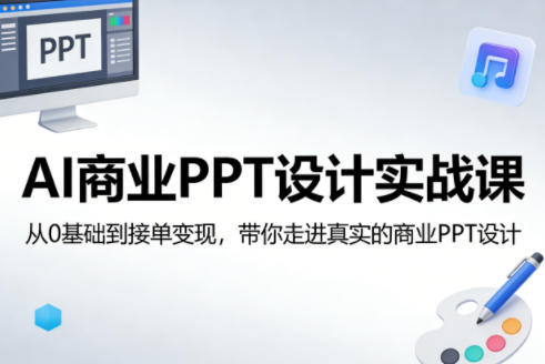 AI商业PPT设计实战课，从0基础到接单变现，带你走进真实的商业PPT设计|云雀资源分享