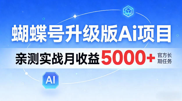 蝴蝶号升级版Ai项目，亲测实战月入5k+，全民可做【揭秘】|云雀资源分享