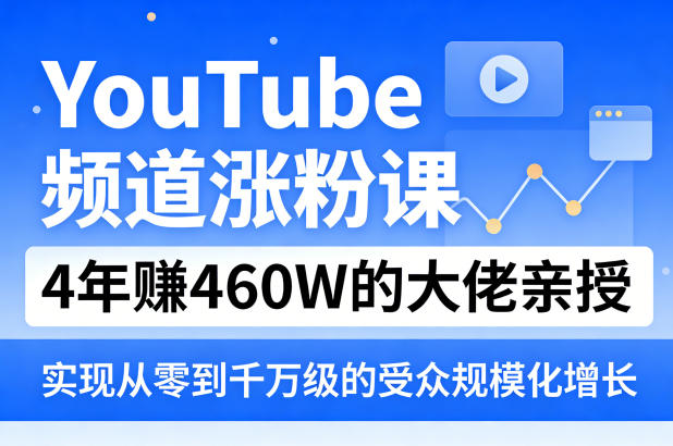 YouTube频道涨粉课，4年賺460W的大佬亲授，实现从零到千万级的受众规模化增长|云雀资源分享