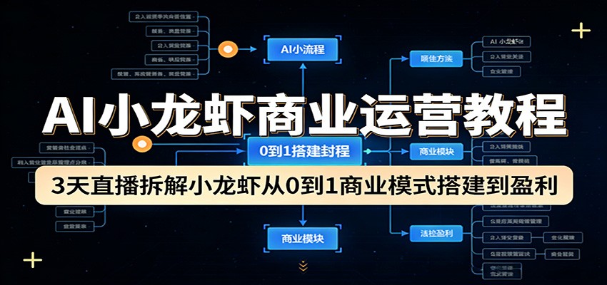 AI小龙虾商业运营教程：3天直播拆解小龙虾从0到1商业模式搭建到盈利|云雀资源分享