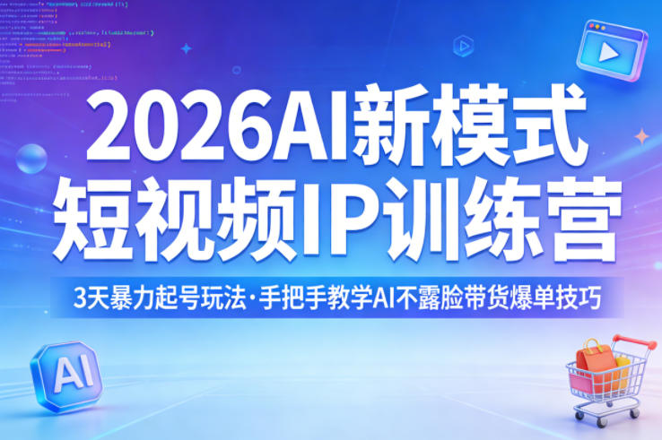 2026AI新模式短视频IP训练营，3天暴力起号玩法，手把手教学AI不露脸带货爆单技巧|云雀资源分享
