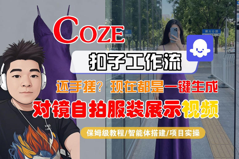 Coze智能体工作流一键生成“对镜自拍服装展示“短视频，全流程保姆级教学|云雀资源分享