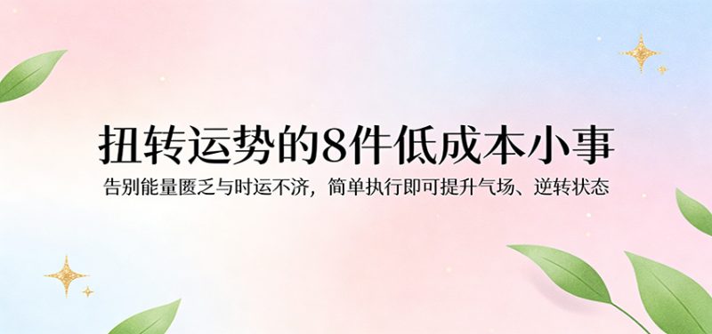 付费文章：扭转运势的8件低成本小事，告别能量匮乏与时运不济逆转状态|云雀资源分享