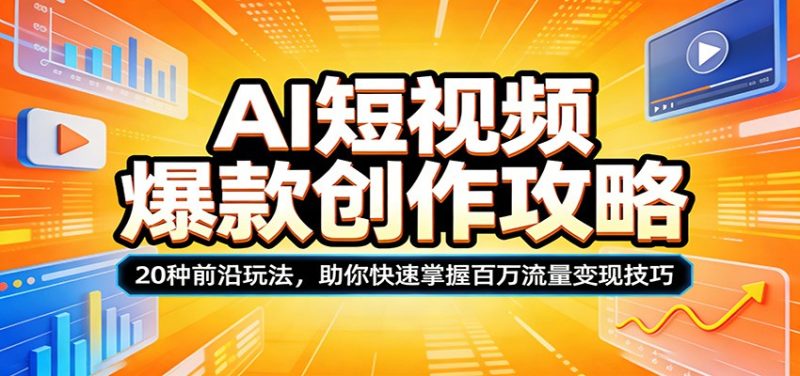 AI短视频爆款创作攻略：20种前沿玩法，助你快速掌握百万流量变现技巧|云雀资源分享