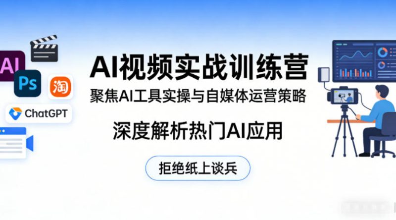 AI视频实战训练营，聚焦AI工具实操与自媒体运营策略，深度解析热门AI应用，拒绝纸上谈兵|云雀资源分享