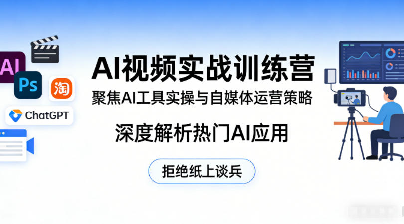 AI视频实战训练营，聚焦AI工具实操与自媒体运营策略，深度解析热门AI应用，拒绝纸上谈兵|云雀资源分享