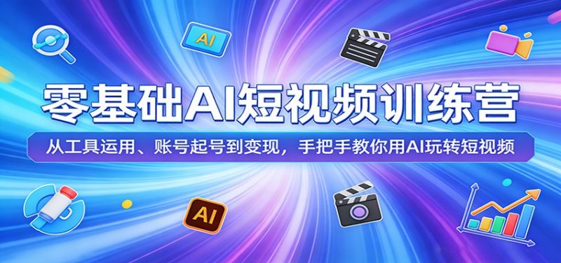 零基础AI短视频训练营：从工具运用、账号起号到变现，手把手教你用AI玩转短视频|云雀资源分享