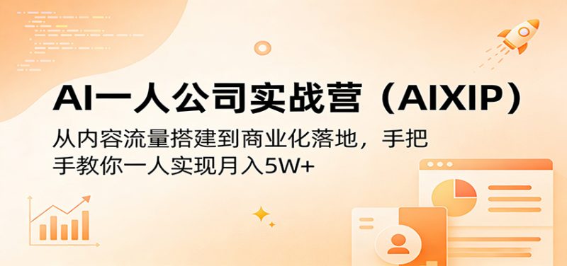 AI一人公司实战营(AIXIP)：从内容流量搭建到商业化落地，手把手教你一人实现月入5W+|云雀资源分享