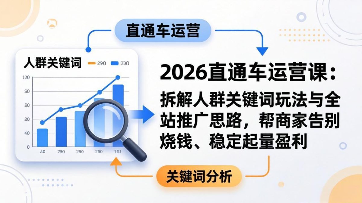 2026直通车运营课：拆解人群关键词玩法与全站推广思路，帮商家告别烧钱、稳定起量盈利|云雀资源分享