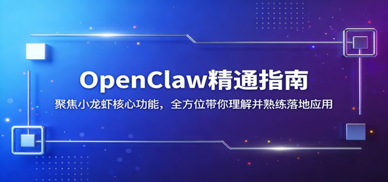 OpenClaw精通指南:聚焦小龙虾核心功能,全方位带你理解并熟练落地应用|云雀资源分享